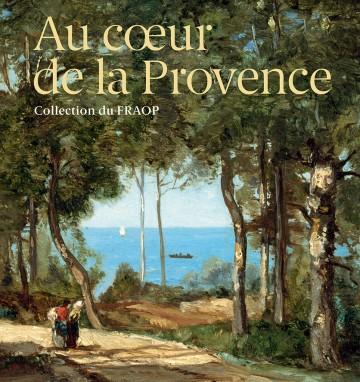 Au cœur de la Provence : Collection du FRAOP Au cœur de la Provence : Collection du FRAOP